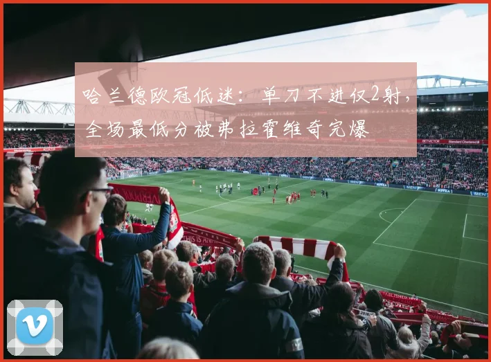 哈兰德欧冠低迷：单刀不进仅2射，全场最低分被弗拉霍维奇完爆
