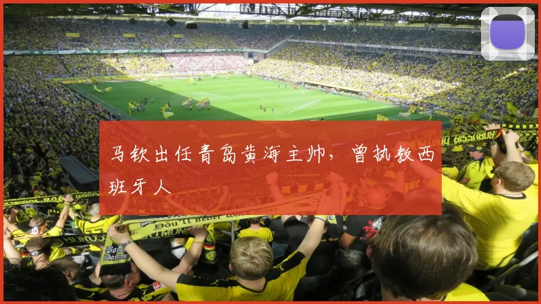 马钦出任青岛黄海主帅，曾执教西班牙人