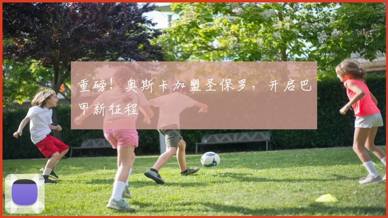 重磅！奥斯卡加盟圣保罗，开启巴甲新征程
