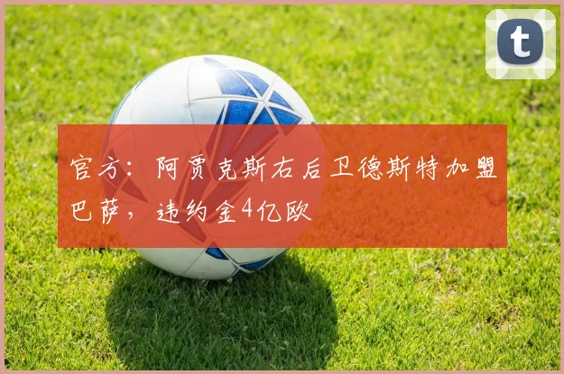 官方：阿贾克斯右后卫德斯特加盟巴萨，违约金4亿欧