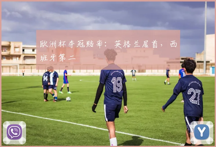欧洲杯夺冠赔率：英格兰居首，西班牙第二