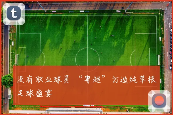 没有职业球员 “粤超”打造纯草根足球盛宴