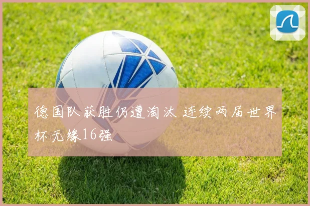 德国队获胜仍遭淘汰 连续两届世界杯无缘16强