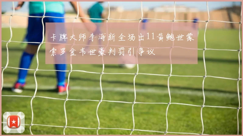 卡牌大师李海新全场出11黄鲍世蒙索罗金韦世豪判罚引争议