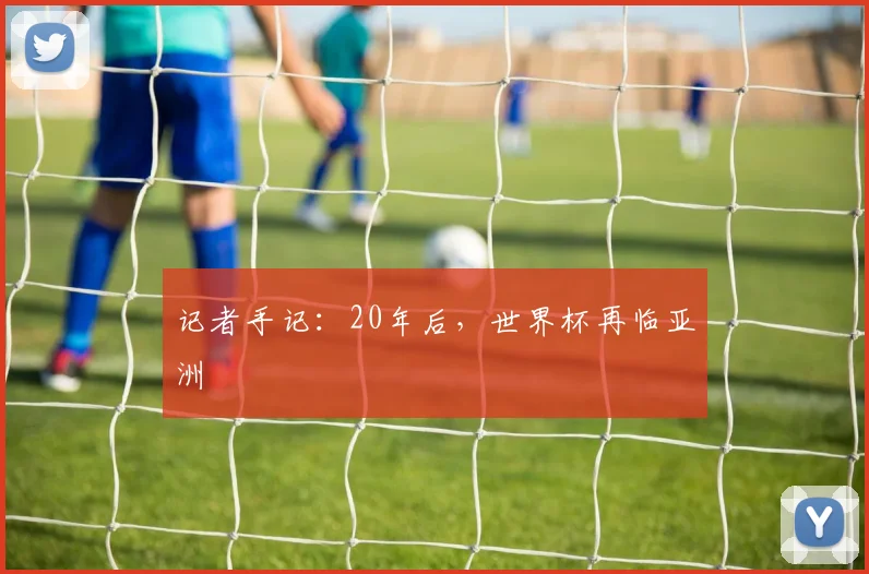 记者手记：20年后，世界杯再临亚洲