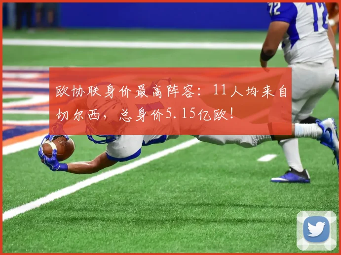 欧协联身价最高阵容：11人均来自切尔西，总身价5.15亿欧！